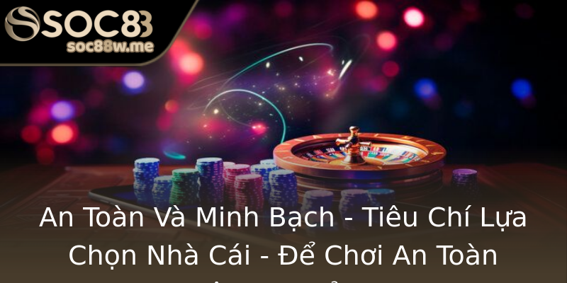 An Toàn Và Minh Bạch - Tiêu Chí Lựa Chọn Nhà Cái - Để Chơi An Toàn Không Lo Rủi Ro An Toàn Và Minh Bạch - Tiêu Chí Lựa Chọn Nhà Cái - Để Chơi An Toàn Không Lo Rủi Ro