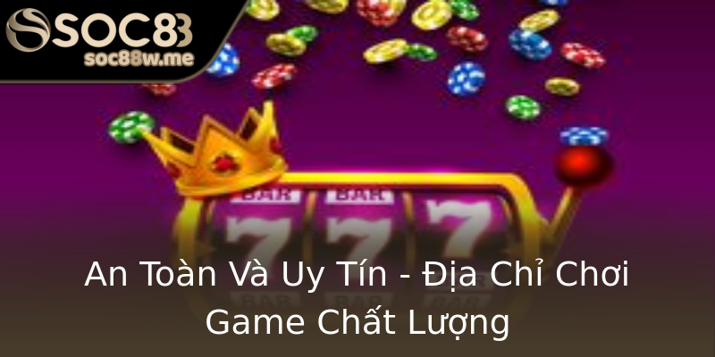 An Toàn Và Uy Tín - Địa Chỉ Chơi Game Chất Lượng An Toàn Và Uy Tín - Địa Chỉ Chơi Game Chất Lượng