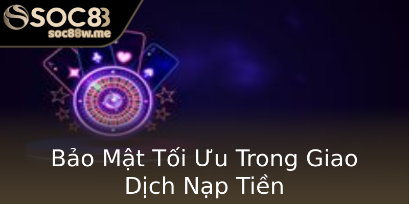 Bảo Mật Tối Ưu Trong Giao Dịch Nạp Tiền Bảo Mật Tối Ưu Trong Giao Dịch Nạp Tiền