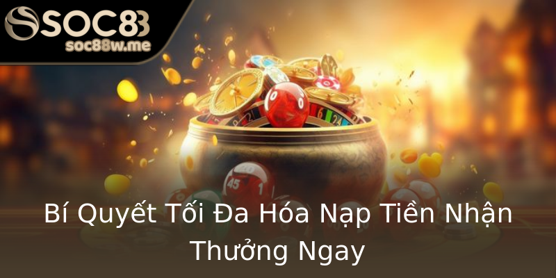 Bí Quyết Tối Đa Hóa Nạp Tiền Nhận Thưởng Ngay Bí Quyết Tối Đa Hóa Nạp Tiền Nhận Thưởng Ngay