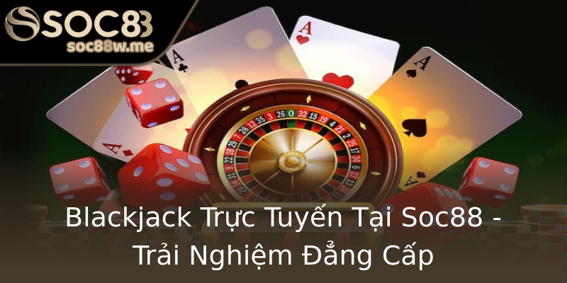 Blackjack Trực Tuyến Tại Soc88 - Trải Nghiệm Đẳng Cấp Blackjack Trực Tuyến Tại Soc88 - Trải Nghiệm Đẳng Cấp