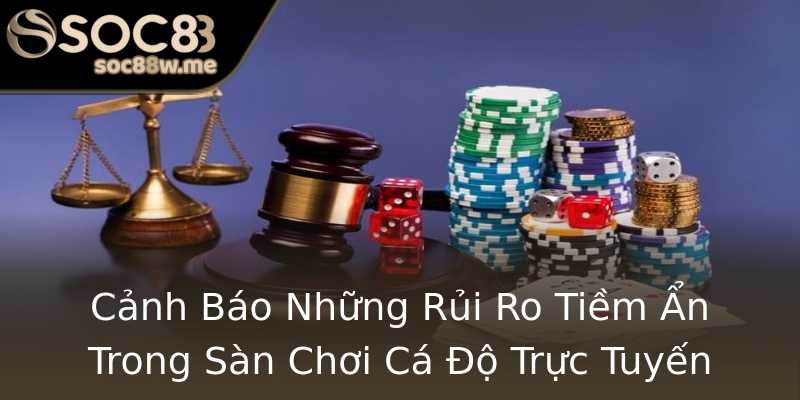 Cảnh Báo Những Rủi Ro Tiềm Ẩn Trong Sàn Chơi Cá Độ Trực Tuyến Cảnh Báo Những Rủi Ro Tiềm Ẩn Trong Sàn Chơi Cá Độ Trực Tuyến