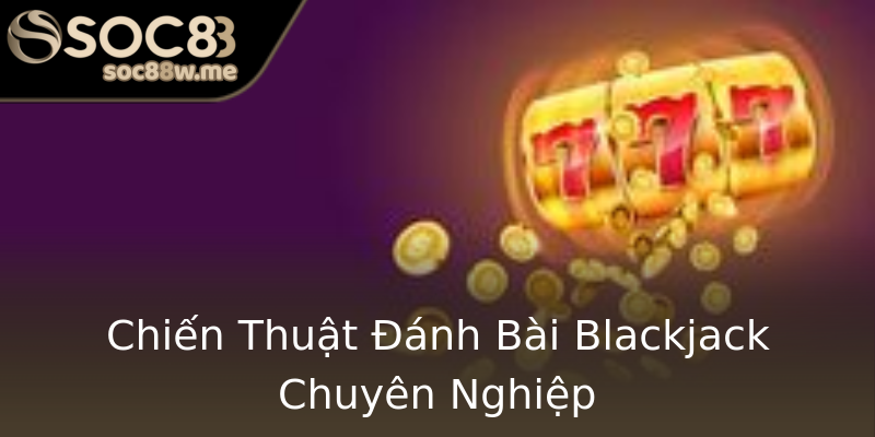 Chiến Thuật Đánh Bài Blackjack Chuyên Nghiệp Chiến Thuật Đánh Bài Blackjack Chuyên Nghiệp