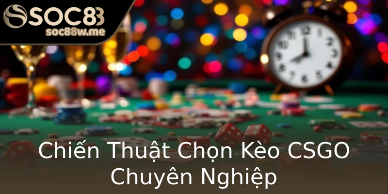 Chiến Thuật Chọn Kèo CSGO Chuyên Nghiệp Chiến Thuật Chọn Kèo CSGO Chuyên Nghiệp