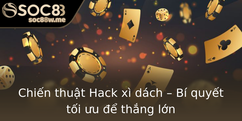 Chiến thuật Hack xì dách – Bí quyết tối ưu để thắng lớn Chiến thuật Hack xì dách – Bí quyết tối ưu để thắng lớn