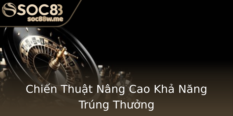 Chiến Thuật Nâng Cao Khả Năng Trúng Thưởng Chiến Thuật Nâng Cao Khả Năng Trúng Thưởng