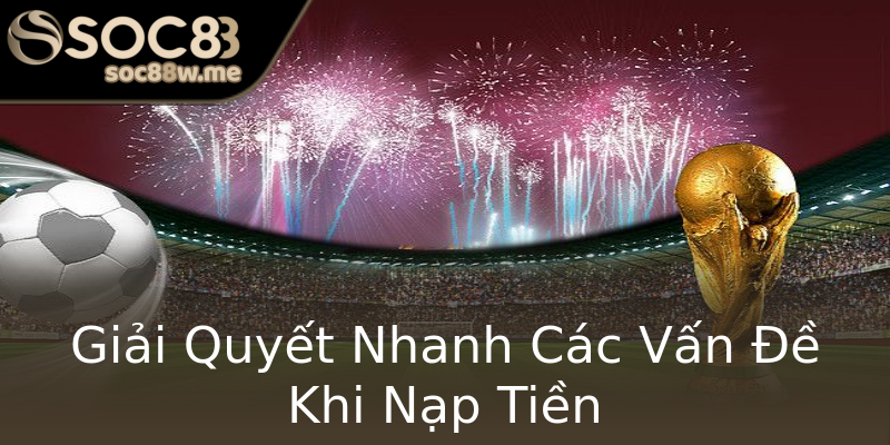 Giải Quyết Nhanh Các Vấn Đề Khi Nạp Tiền Giải Quyết Nhanh Các Vấn Đề Khi Nạp Tiền