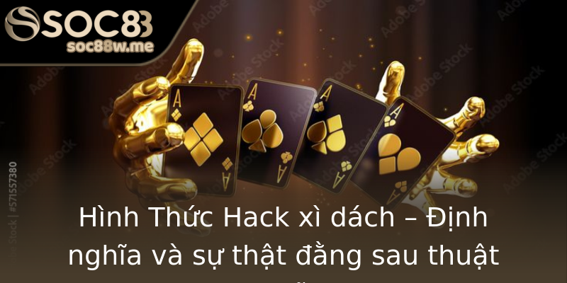 Hình Thức Hack xì dách – Định nghĩa và sự thật đằng sau thuật ngữ Hình Thức Hack xì dách – Định nghĩa và sự thật đằng sau thuật ngữ