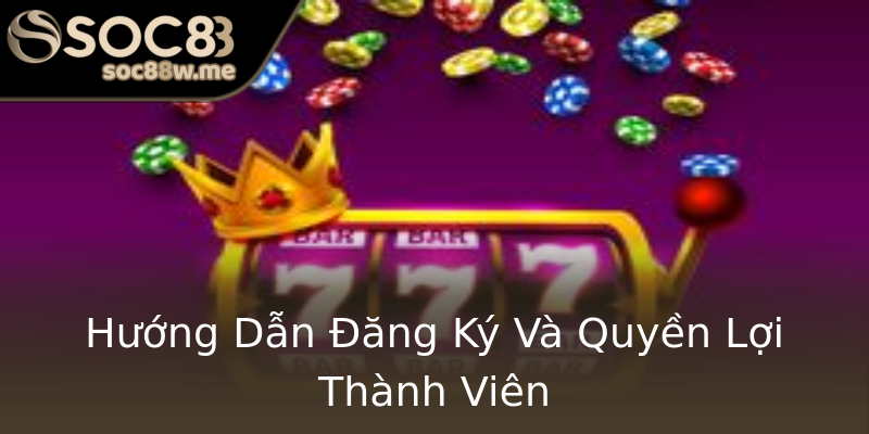 Hướng Dẫn Đăng Ký Và Quyền Lợi Thành Viên Hướng Dẫn Đăng Ký Và Quyền Lợi Thành Viên