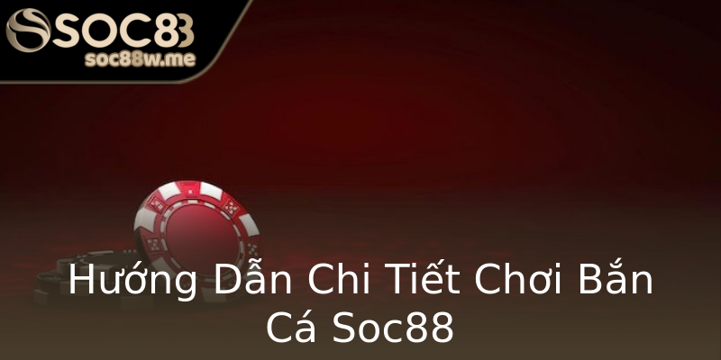 Hướng Dẫn Chi Tiết Chơi Bắn Cá Soc88 Hướng Dẫn Chi Tiết Chơi Bắn Cá Soc88