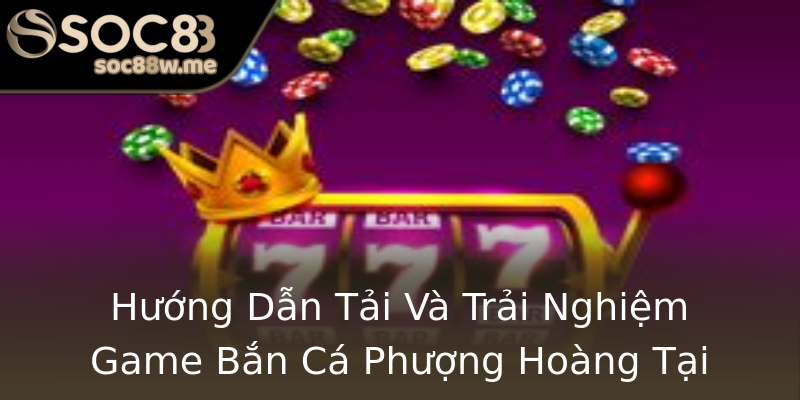 Hướng Dẫn Tải Và Trải Nghiệm Game Bắn Cá Phượng Hoàng Tại Soc88 Hướng Dẫn Tải Và Trải Nghiệm Game Bắn Cá Phượng Hoàng Tại Soc88