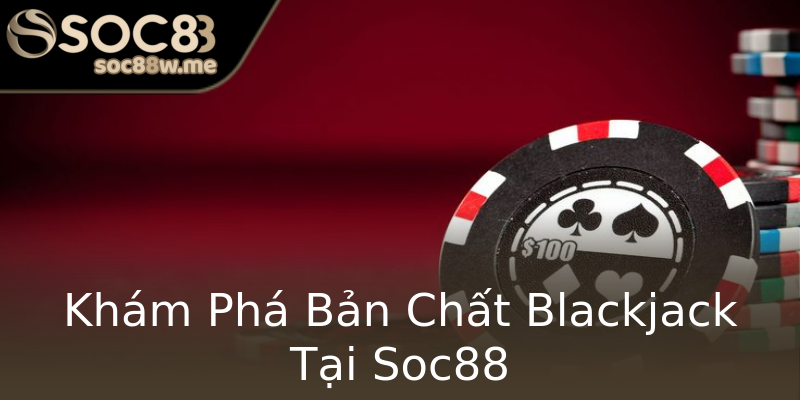 Khám Phá Bản Chất Blackjack Tại Soc88 Khám Phá Bản Chất Blackjack Tại Soc88