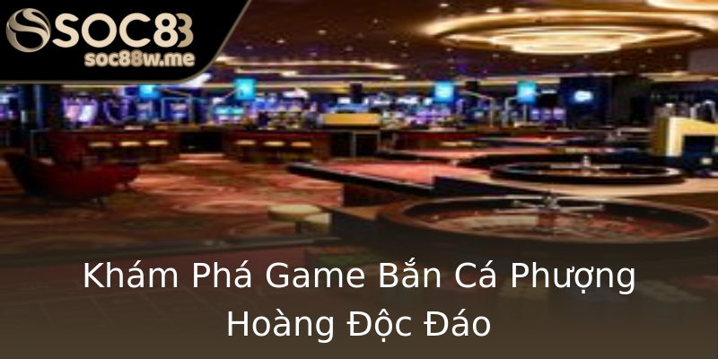 Khám Phá Game Bắn Cá Phượng Hoàng Độc Đáo Khám Phá Game Bắn Cá Phượng Hoàng Độc Đáo