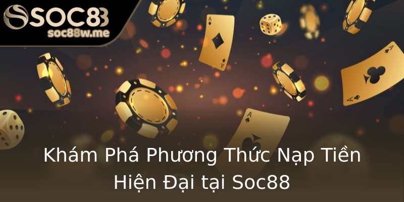 Khám Phá Phương Thức Nạp Tiền Hiện Đại tại Soc88 Khám Phá Phương Thức Nạp Tiền Hiện Đại tại Soc88