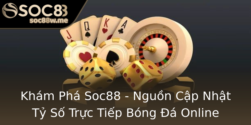 Khám Phá Soc88 - Nguồn Cập Nhật Tỷ Số Trực Tiếp Bóng Đá Online Khám Phá Soc88 - Nguồn Cập Nhật Tỷ Số Trực Tiếp Bóng Đá Online