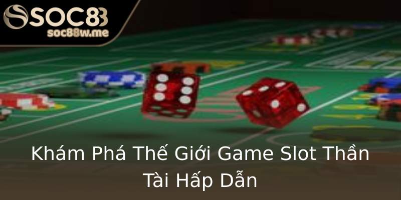 Khám Phá Thế Giới Game Slot Thần Tài Hấp Dẫn Khám Phá Thế Giới Game Slot Thần Tài Hấp Dẫn
