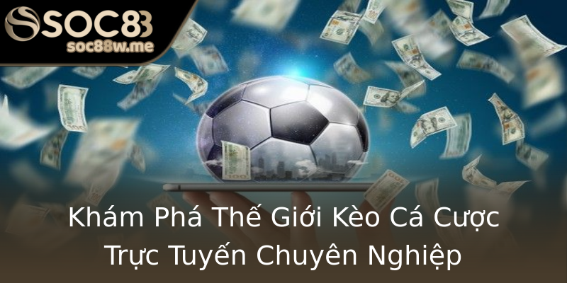 Khám Phá Thế Giới Kèo Cá Cược Trực Tuyến Chuyên Nghiệp Khám Phá Thế Giới Kèo Cá Cược Trực Tuyến Chuyên Nghiệp