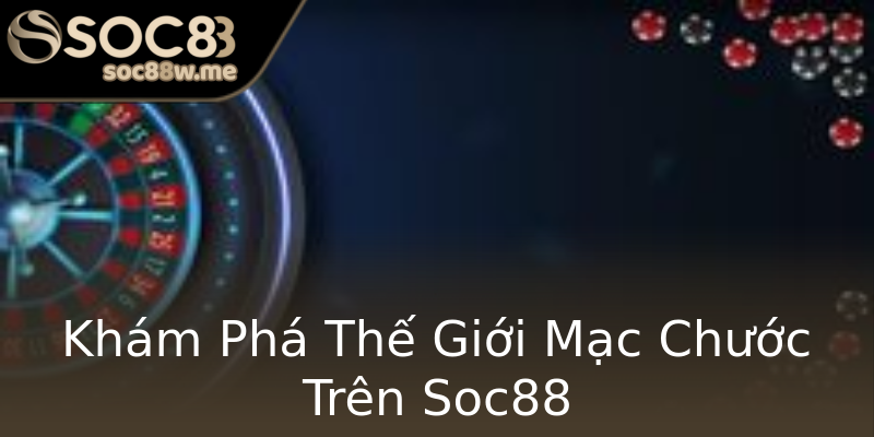 Khám Phá Thế Giới Mạc Chước Trên Soc88 Khám Phá Thế Giới Mạc Chước Trên Soc88