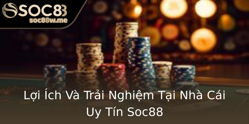Lợi Ích Và Trải Nghiệm Tại Nhà Cái Uy Tín Soc88 Lợi Ích Và Trải Nghiệm Tại Nhà Cái Uy Tín Soc88