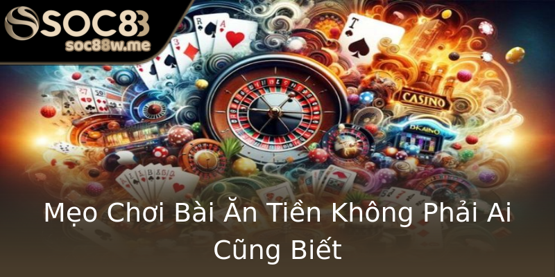 Mẹo Chơi Bài Ăn Tiền Không Phải Ai Cũng Biết Mẹo Chơi Bài Ăn Tiền Không Phải Ai Cũng Biết