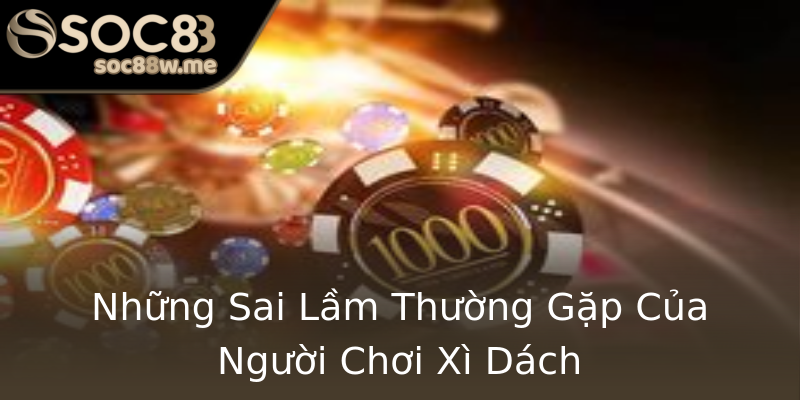 Những Sai Lầm Thường Gặp Của Người Chơi Xì Dách Những Sai Lầm Thường Gặp Của Người Chơi Xì Dách
