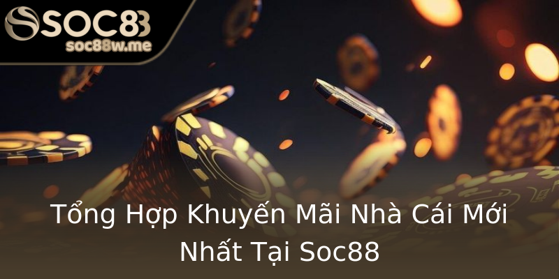 Tổng Hợp Khuyến Mãi Nhà Cái Mới Nhất Tại Soc88 Tổng Hợp Khuyến Mãi Nhà Cái Mới Nhất Tại Soc88