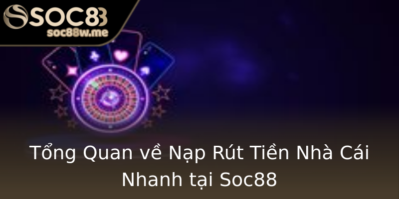 Tổng Quan về Nạp Rút Tiền Nhà Cái Nhanh tại Soc88 Tổng Quan về Nạp Rút Tiền Nhà Cái Nhanh tại Soc88