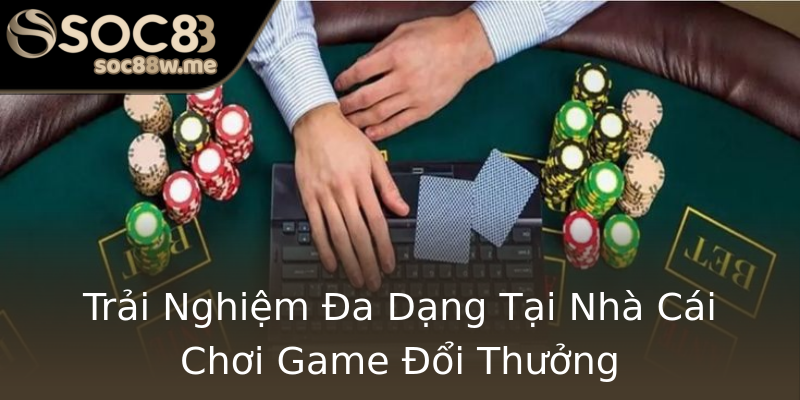 Trải Nghiệm Đa Dạng Tại Nhà Cái Chơi Game Đổi Thưởng Trải Nghiệm Đa Dạng Tại Nhà Cái Chơi Game Đổi Thưởng