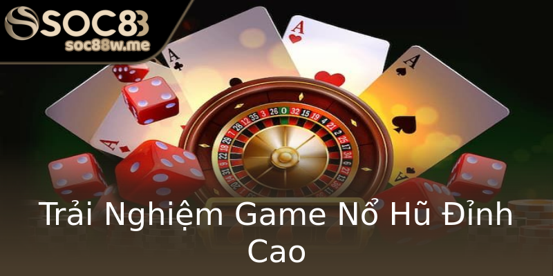 Trải Nghiệm Game Nổ Hũ Đỉnh Cao Trải Nghiệm Game Nổ Hũ Đỉnh Cao