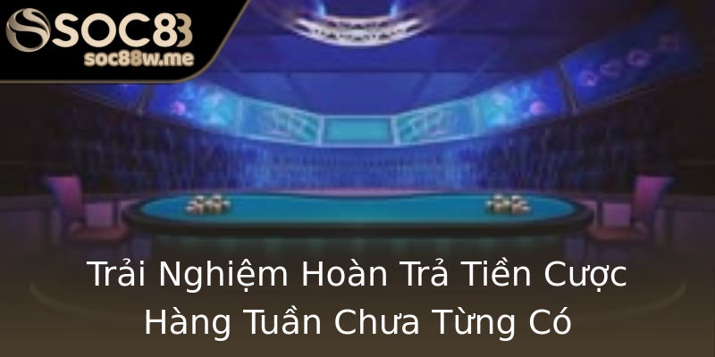 Trải Nghiệm Hoàn Trả Tiền Cược Hàng Tuần Chưa Từng Có Trải Nghiệm Hoàn Trả Tiền Cược Hàng Tuần Chưa Từng Có